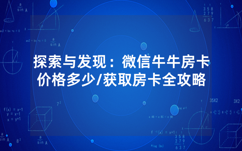 探索与发现：微信牛牛房卡价格多少/获取房卡全攻略