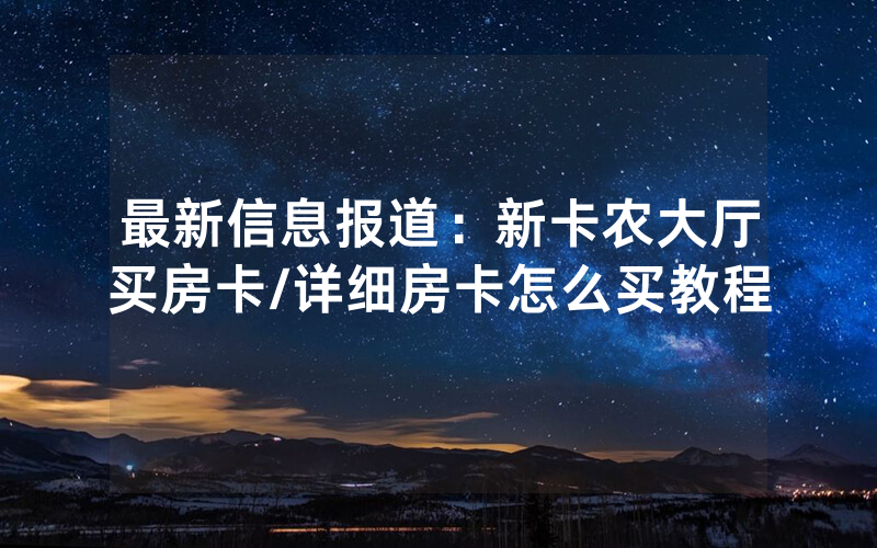 最新信息报道：新卡农大厅买房卡/详细房卡怎么买教程