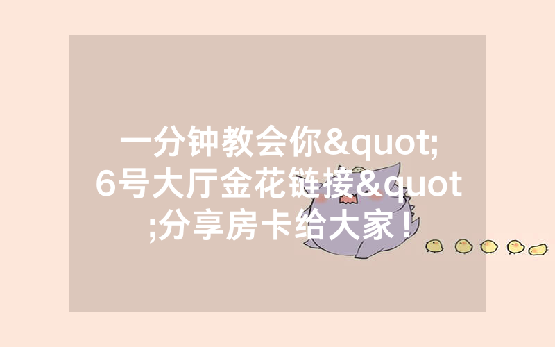 一分钟教会你"6号大厅金花链接"分享房卡给大家!