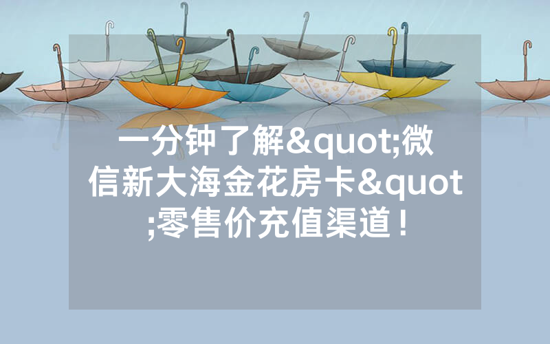 一分钟了解"微信新大海金花房卡"零售价充值渠道！