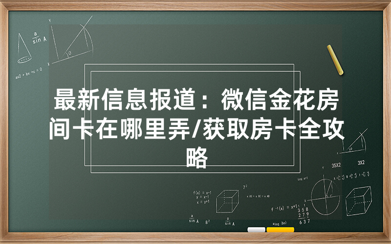 最新信息报道：微信金花房间卡在哪里弄/获取房卡全攻略