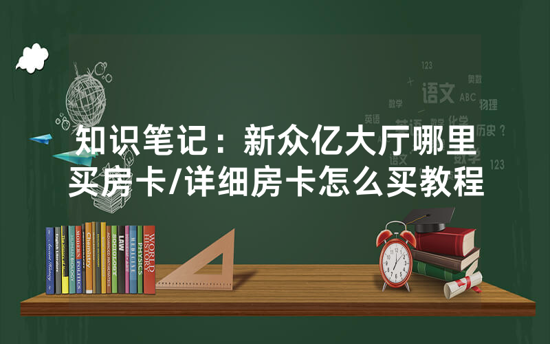 知识笔记：新众亿大厅哪里买房卡/详细房卡怎么买教程
