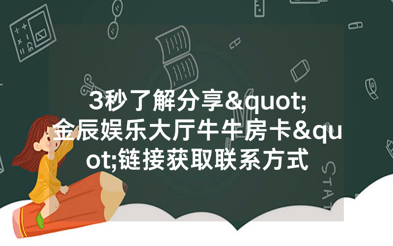 3秒了解分享"金辰娱乐大厅牛牛房卡"链接获取联系方式