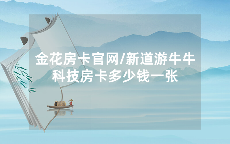 金花房卡官网/新道游牛牛科技房卡多少钱一张