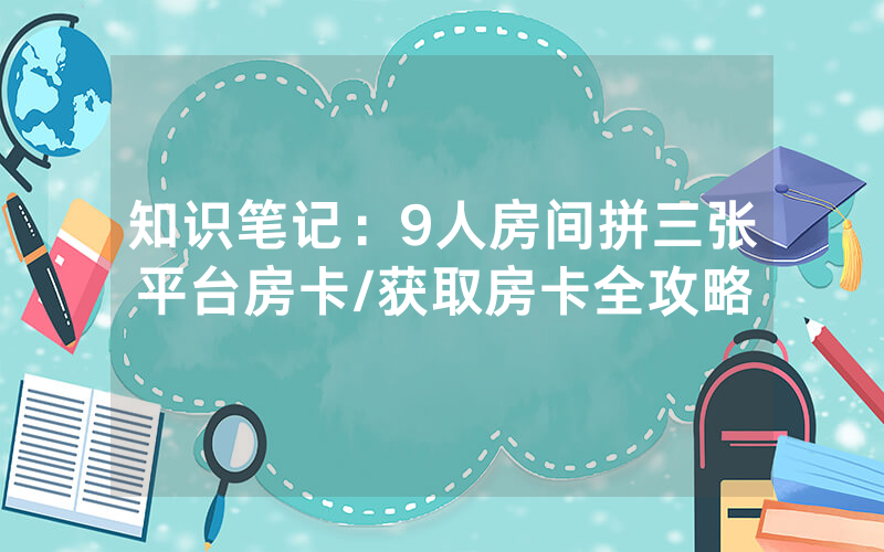 知识笔记：9人房间拼三张平台房卡/获取房卡全攻略