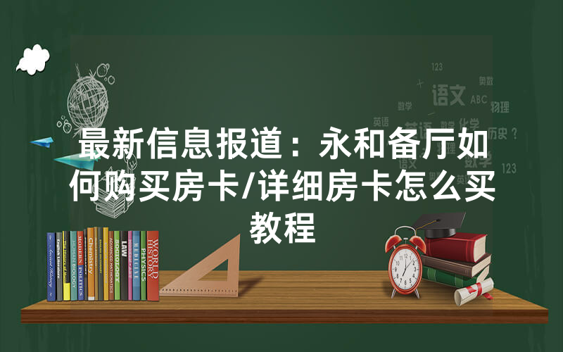最新信息报道：永和备厅如何购买房卡/详细房卡怎么买教程