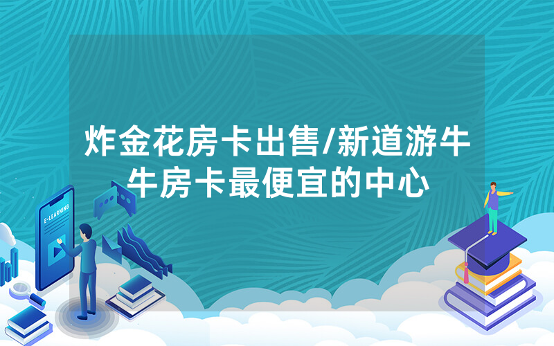 炸金花房卡出售/新道游牛牛房卡最便宜的中心