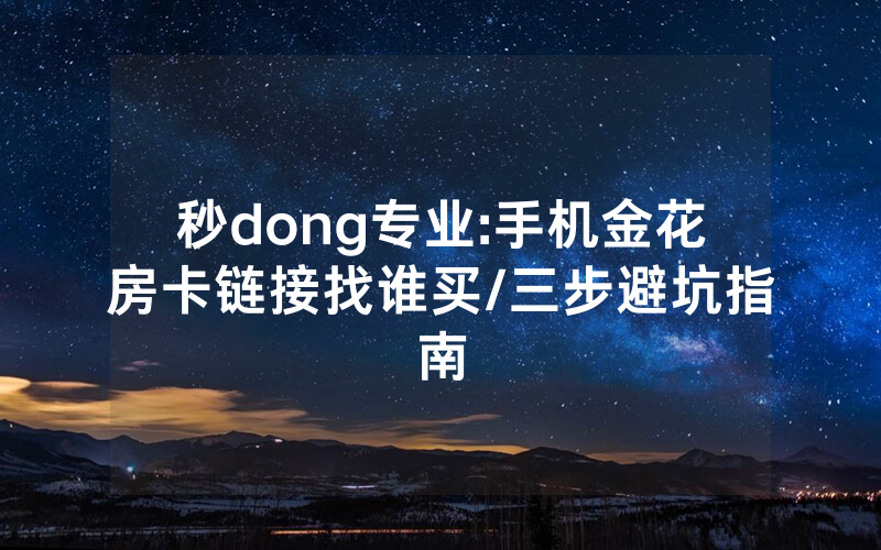 秒dong专业:手机金花房卡链接找谁买/三步避坑指南