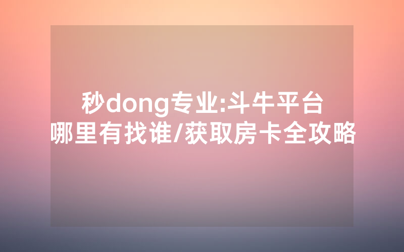 秒dong专业:斗牛平台哪里有找谁/获取房卡全攻略