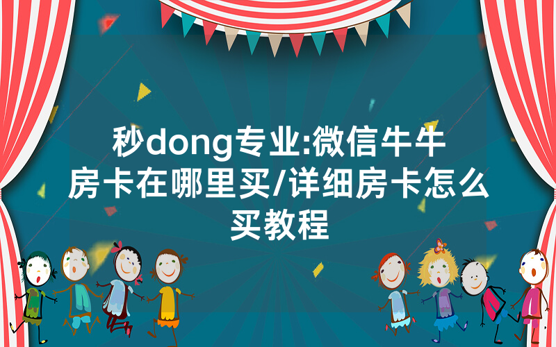 秒dong专业:微信牛牛房卡在哪里买/详细房卡怎么买教程