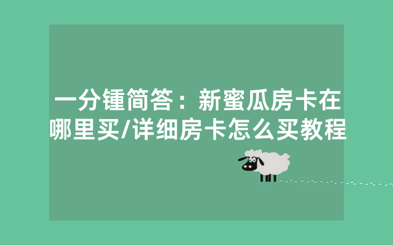 一分锺简答：新蜜瓜房卡在哪里买/详细房卡怎么买教程