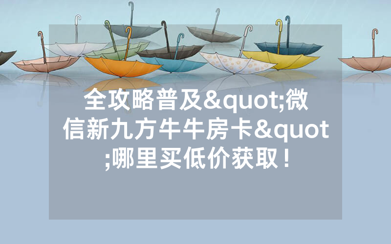 全攻略普及"微信新九方牛牛房卡"哪里买低价获取！