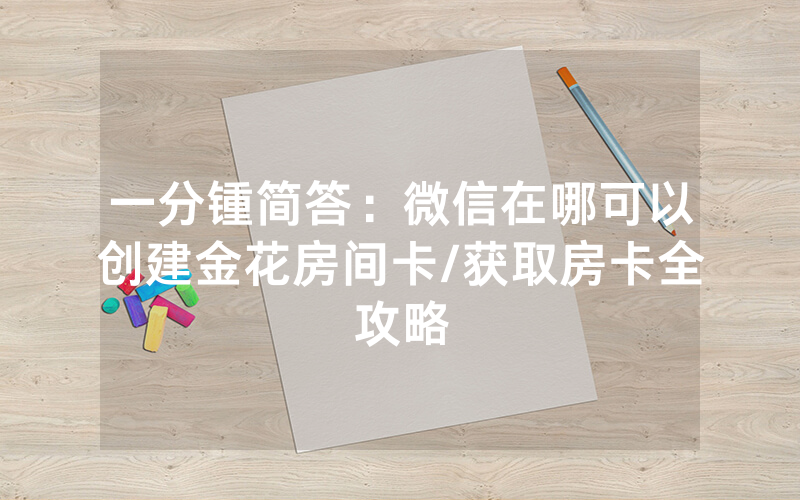 一分锺简答：微信在哪可以创建金花房间卡/获取房卡全攻略