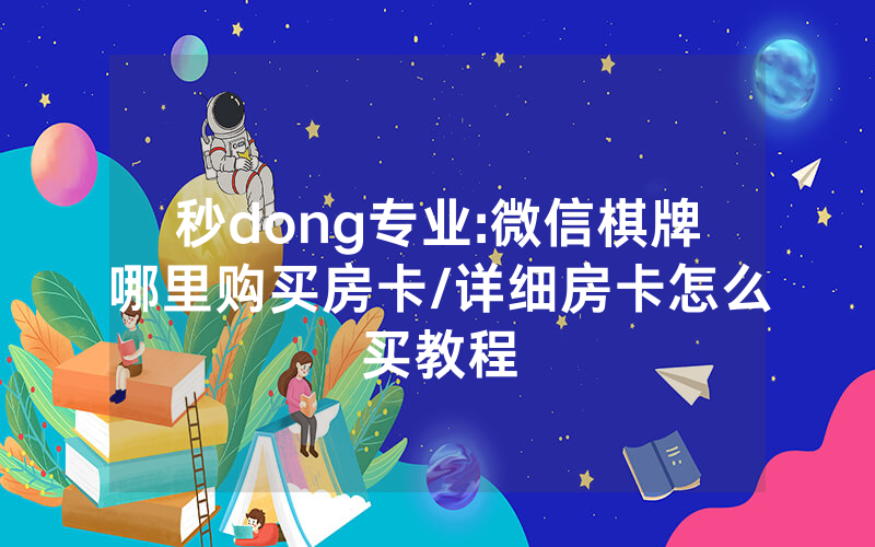 秒dong专业:微信棋牌哪里购买房卡/详细房卡怎么买教程