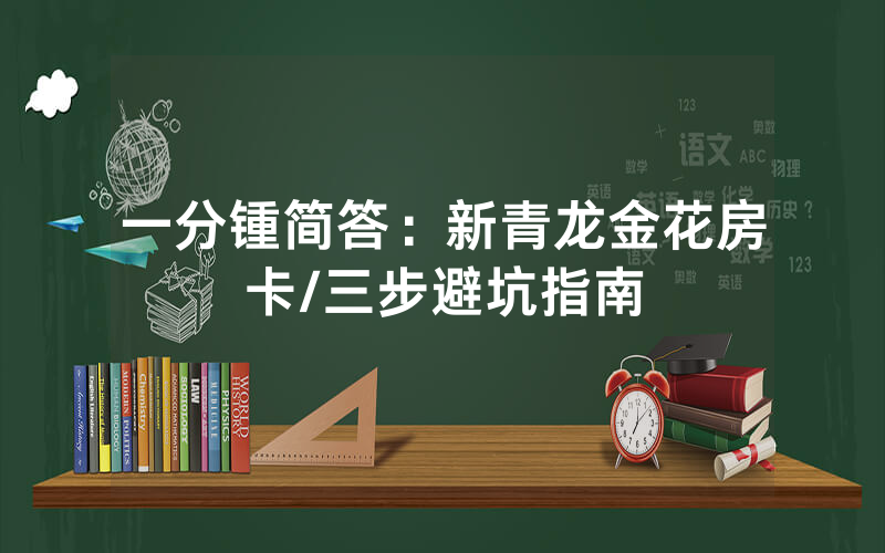 一分锺简答：新青龙金花房卡/三步避坑指南