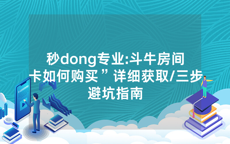 秒dong专业:斗牛房间卡如何购买”详细获取/三步避坑指南