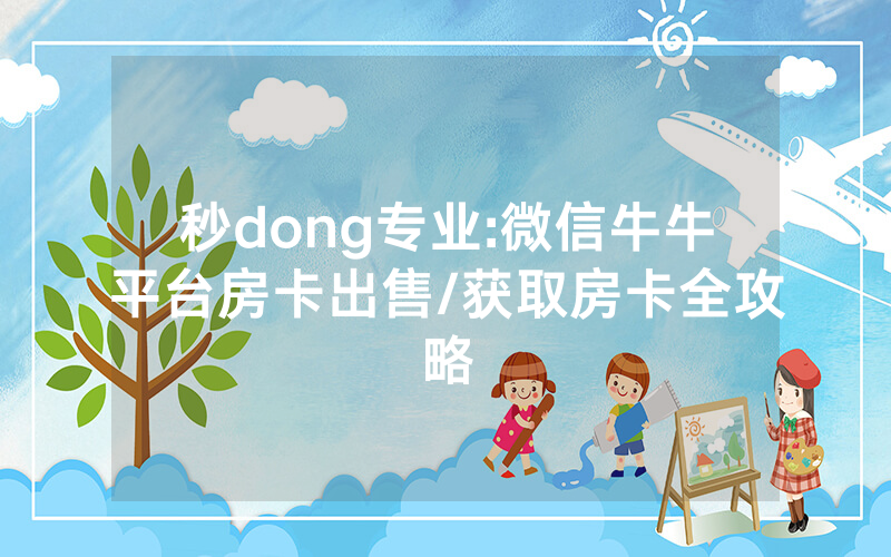 秒dong专业:微信牛牛平台房卡出售/获取房卡全攻略