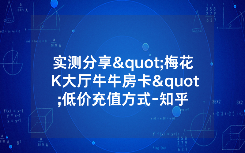 实测分享"梅花 K大厅牛牛房卡"低价充值方式-知乎