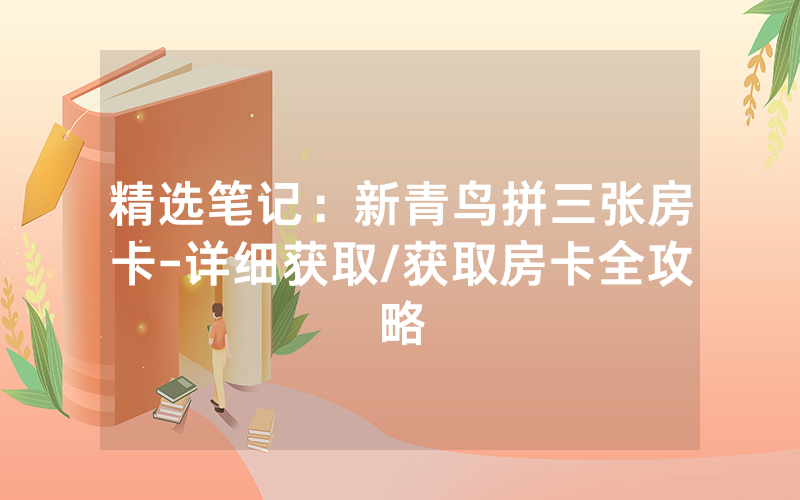 精选笔记：新青鸟拼三张房卡-详细获取/获取房卡全攻略