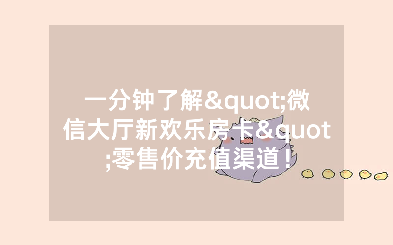 一分钟了解"微信大厅新欢乐房卡"零售价充值渠道！