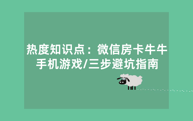 热度知识点：微信房卡牛牛手机游戏/三步避坑指南