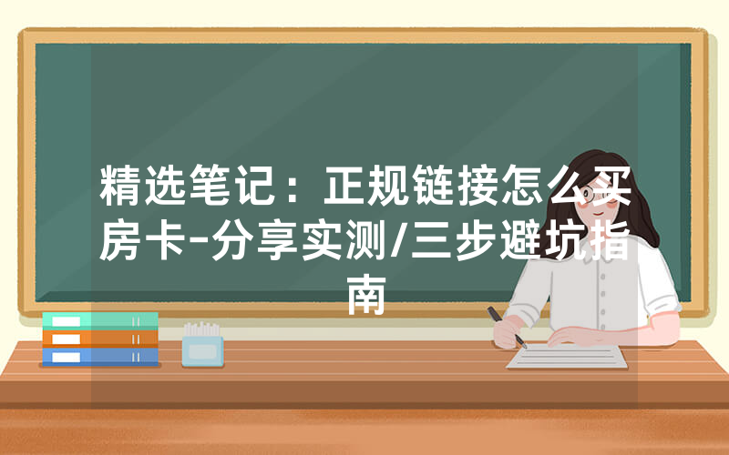 精选笔记：正规链接怎么买房卡-分享实测/三步避坑指南
