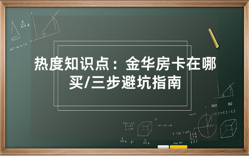 热度知识点：金华房卡在哪买/三步避坑指南