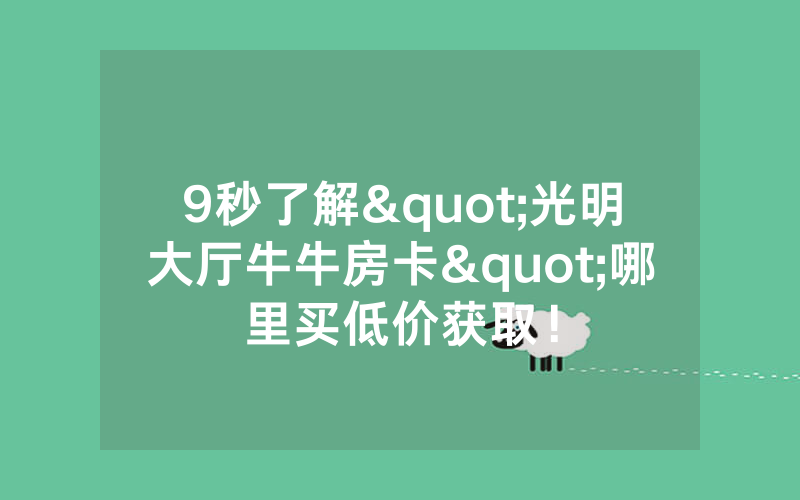 9秒了解"光明大厅牛牛房卡"哪里买低价获取！