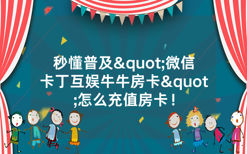 秒懂普及"微信卡丁互娱牛牛房卡"怎么充值房卡！