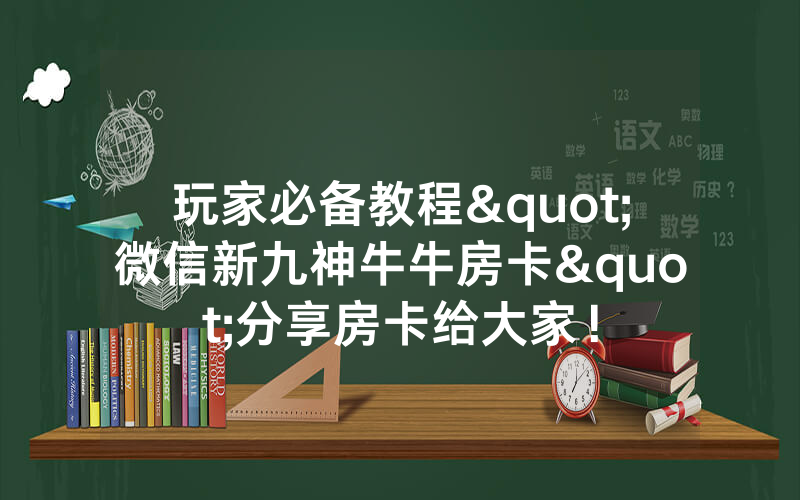 玩家必备教程"微信新九神牛牛房卡"分享房卡给大家！