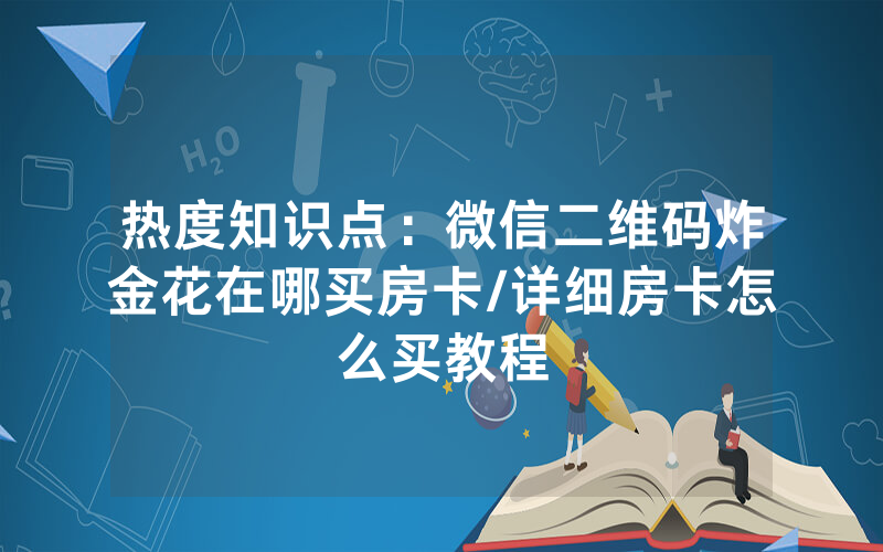 热度知识点：微信二维码炸金花在哪买房卡/详细房卡怎么买教程
