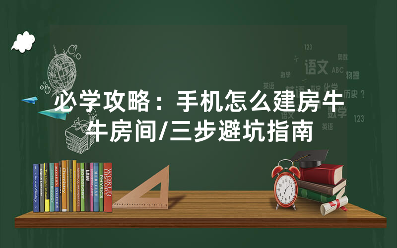 必学攻略：手机怎么建房牛牛房间/三步避坑指南