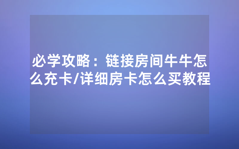 必学攻略：链接房间牛牛怎么充卡/详细房卡怎么买教程