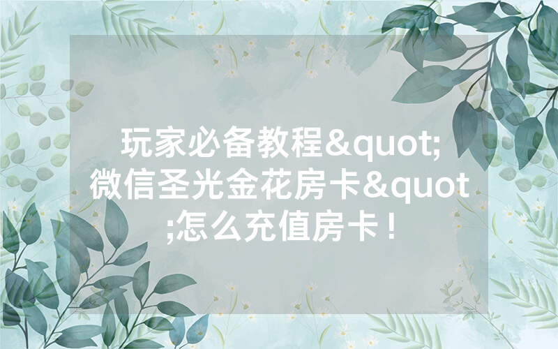 玩家必备教程"微信圣光金花房卡"怎么充值房卡！