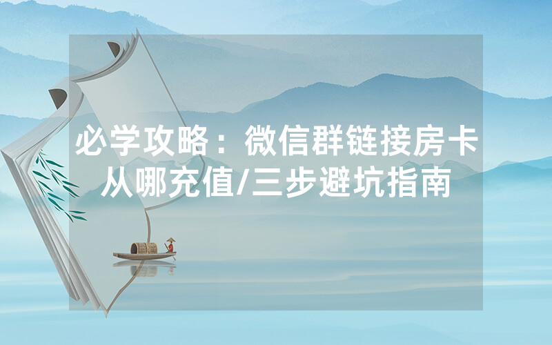 必学攻略：微信群链接房卡从哪充值/三步避坑指南