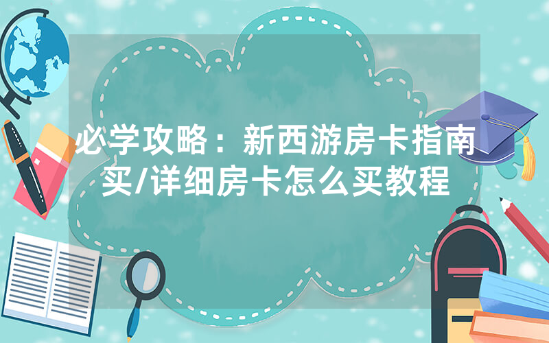 必学攻略：新西游房卡指南买/详细房卡怎么买教程