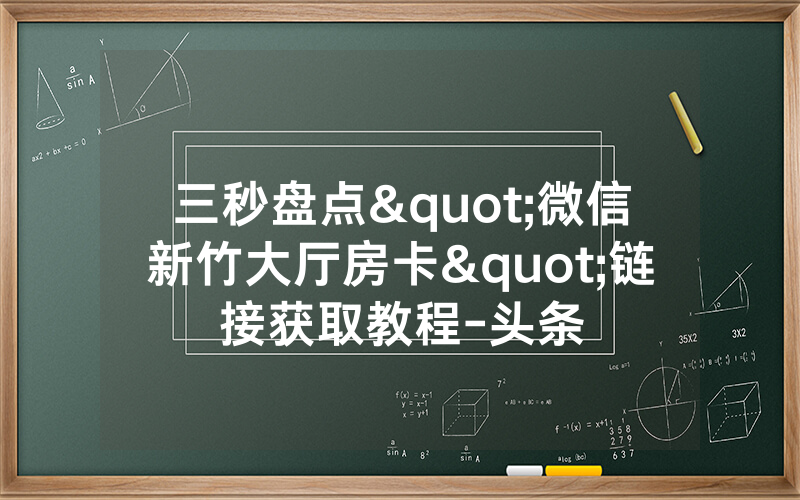 三秒盘点"微信新竹大厅房卡"链接获取教程-头条