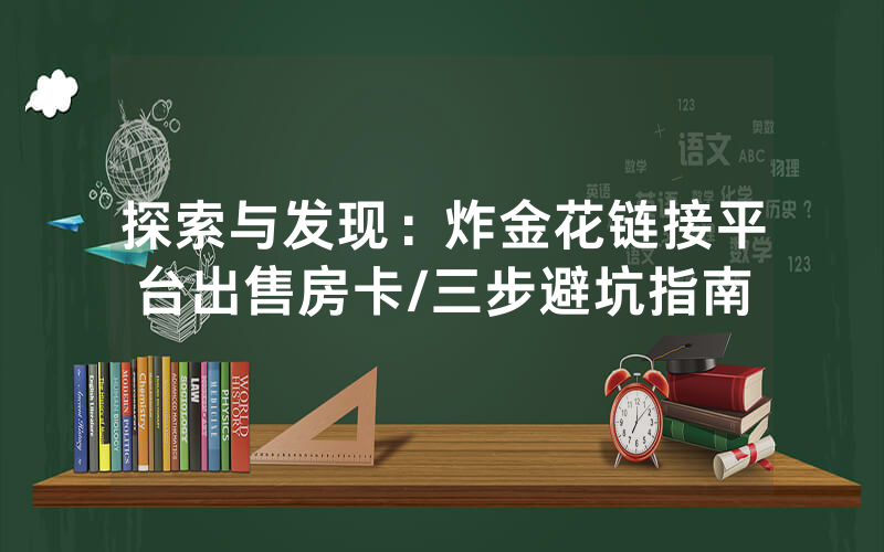 探索与发现：炸金花链接平台出售房卡/三步避坑指南