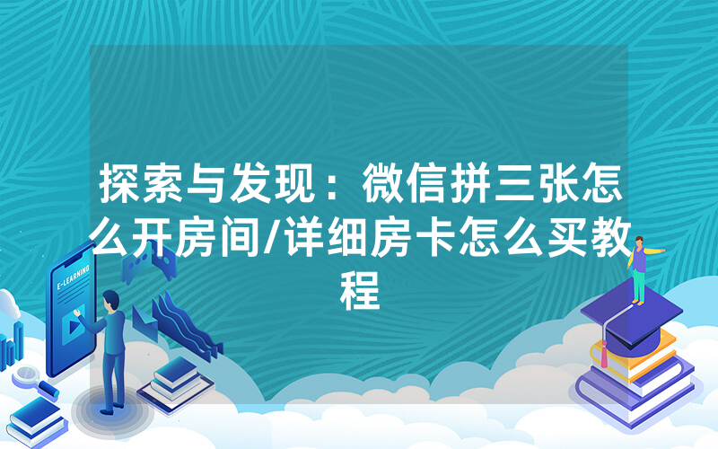 探索与发现：微信拼三张怎么开房间/详细房卡怎么买教程