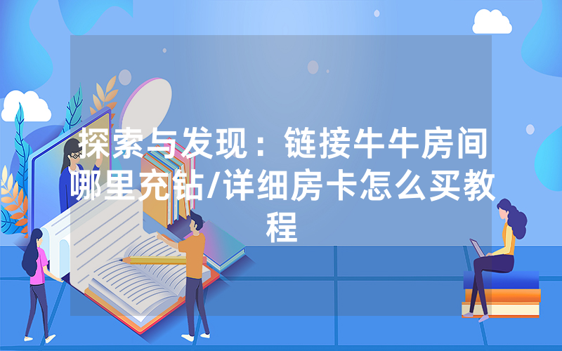 探索与发现：链接牛牛房间哪里充钻/详细房卡怎么买教程