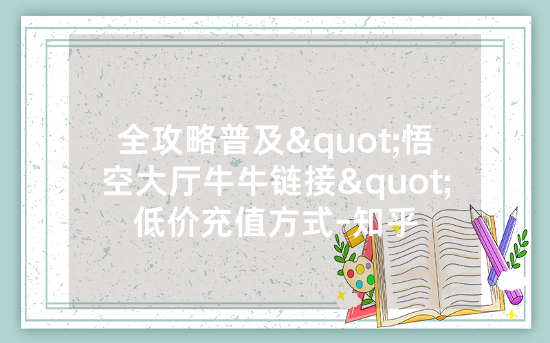 全攻略普及"悟空大厅牛牛链接"低价充值方式-知乎