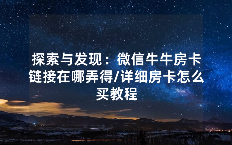 探索与发现：微信牛牛房卡链接在哪弄得/详细房卡怎么买教程