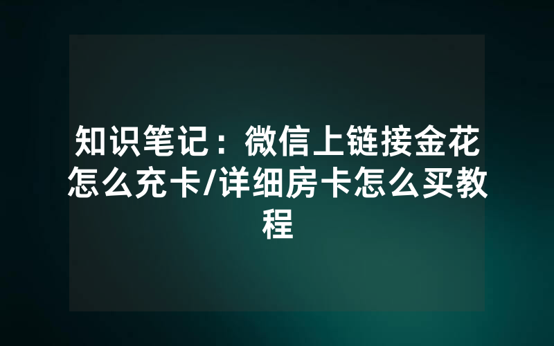 知识笔记：微信上链接金花怎么充卡/详细房卡怎么买教程