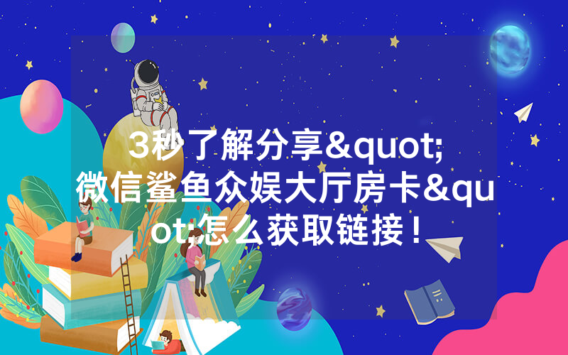 3秒了解分享"微信鲨鱼众娱大厅房卡"怎么获取链接！