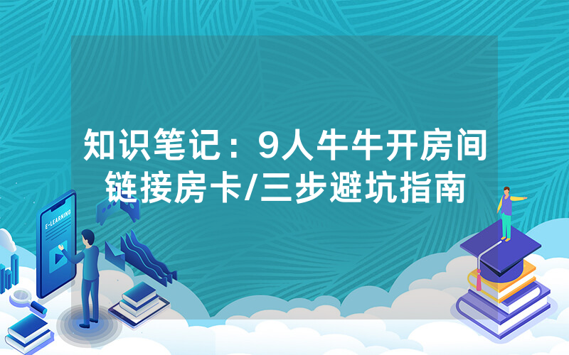 知识笔记：9人牛牛开房间链接房卡/三步避坑指南