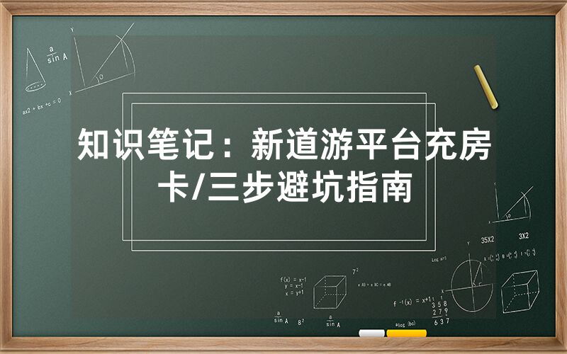 知识笔记：新道游平台充房卡/三步避坑指南