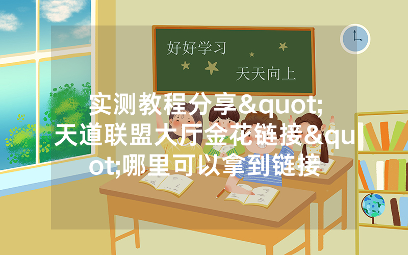 实测教程分享"天道联盟大厅金花链接"哪里可以拿到链接