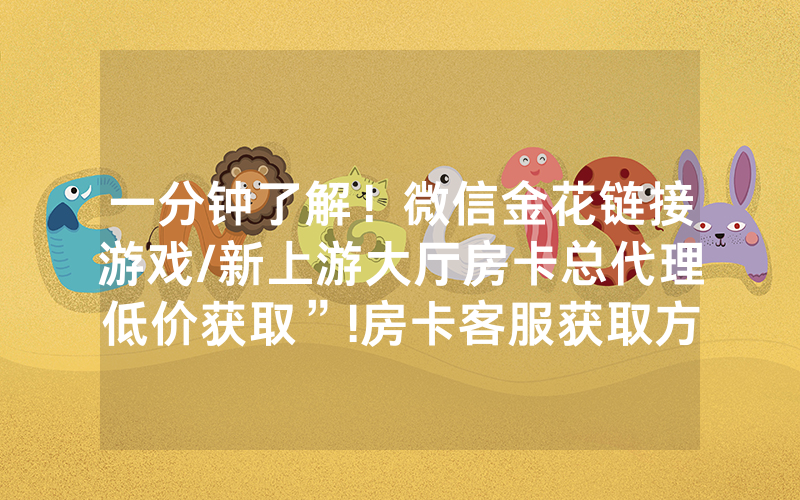 一分钟了解！微信金花链接游戏/新上游大厅房卡总代理低价获取”!房卡客服获取方式-知乎