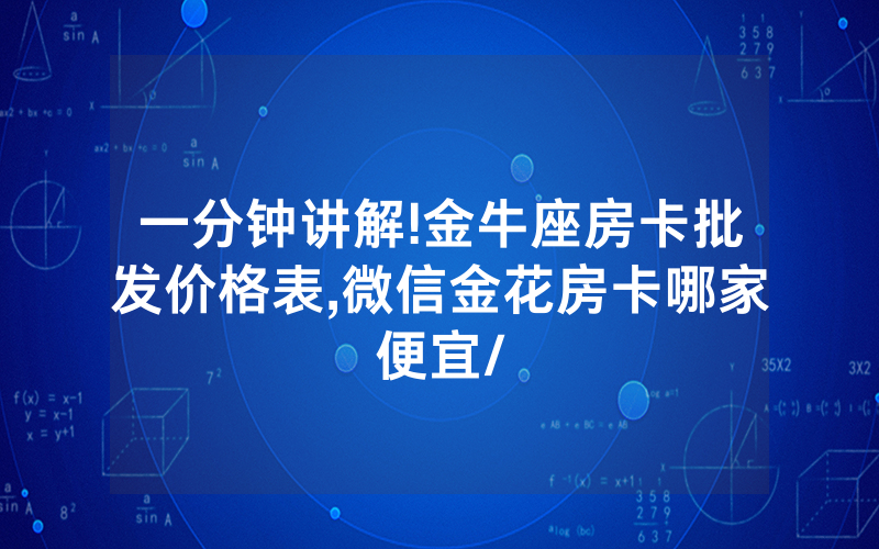 一分钟讲解!金牛座房卡批发价格表,微信金花房卡哪家便宜/