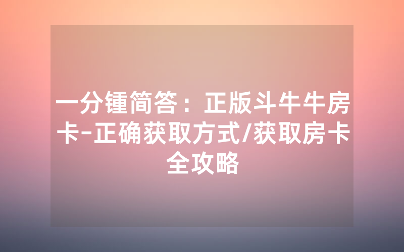 一分锺简答：正版斗牛牛房卡-正确获取方式/获取房卡全攻略